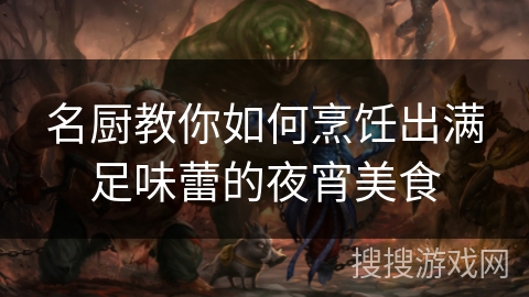 名厨教你如何烹饪出满足味蕾的夜宵美食