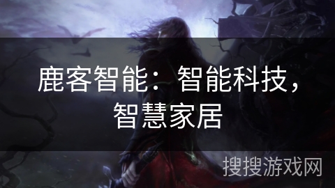 鹿客智能:智能科技,智慧家居 鹿客智能:智能科技,智慧家居