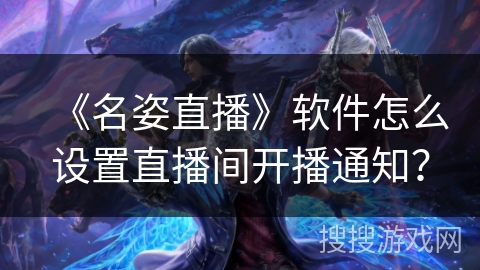 《名姿直播》软件怎么设置直播间开播通知？