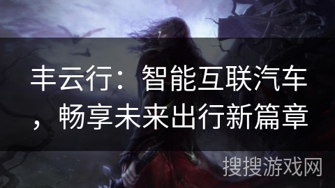 丰云行：智能互联汽车，畅享未来出行新篇章