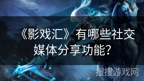 《影戏汇》有哪些社交媒体分享功能？