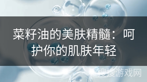 菜籽油的美肤精髓：呵护你的肌肤年轻