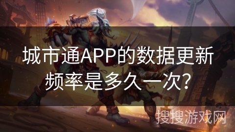 城市通APP的数据更新频率是多久一次? 城市通APP的数据更新频率是多久一次?