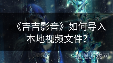 《吉吉影音》如何导入本地视频文件? 《吉吉影音》如何导入本地视频文件?