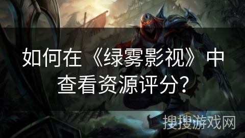 如何在《绿雾影视》中查看资源评分？