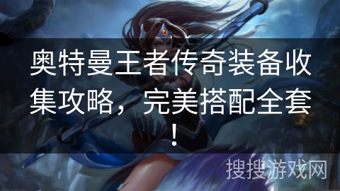 奥特曼王者传奇装备收集攻略，完美搭配全套！