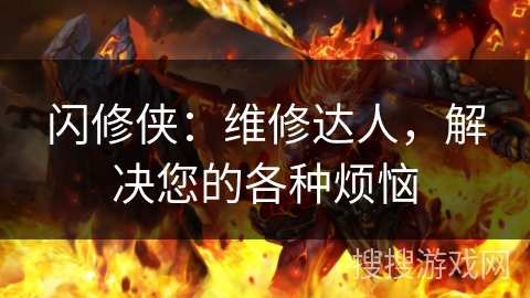 闪修侠:维修达人,解决您的各种烦恼 闪修侠:维修达人,解决您的各种烦恼