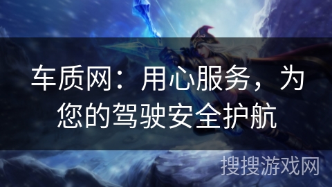 车质网:用心服务,为您的驾驶安全护航 车质网:用心服务,为您的驾驶安全护航