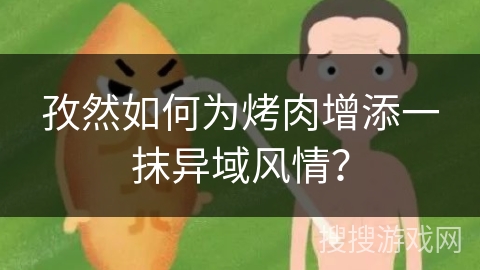 孜然如何为烤肉增添一抹异域风情？