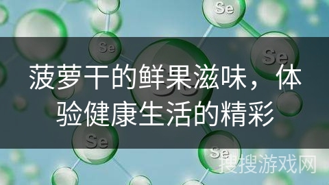菠萝干的鲜果滋味，体验健康生活的精彩