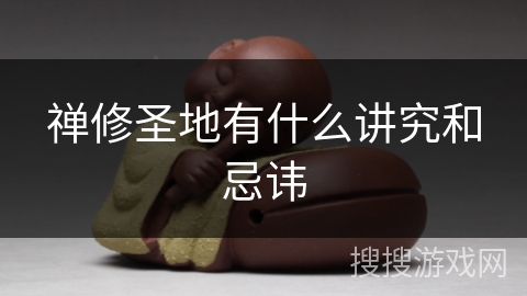 禅修圣地有什么讲究和忌讳 禅修圣地有什么讲究和忌讳