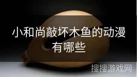 小和尚敲坏木鱼的动漫有哪些