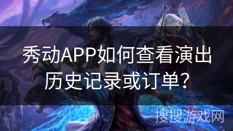 秀动APP如何查看演出历史记录或订单？