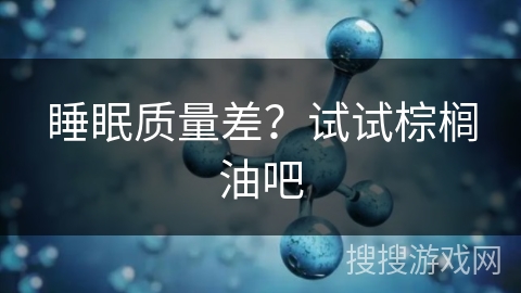 睡眠质量差？试试棕榈油吧