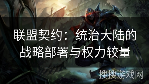 联盟契约:统治大陆的战略部署与权力较量 联盟契约:统治大陆的战略部署与权力较量