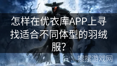 怎样在优衣库APP上寻找适合不同体型的羽绒服? 怎样在优衣库APP上寻找适合不同体型的羽绒服?