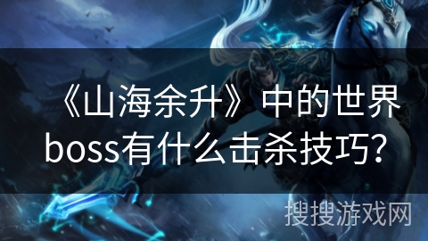 《山海余升》中的世界boss有什么击杀技巧？