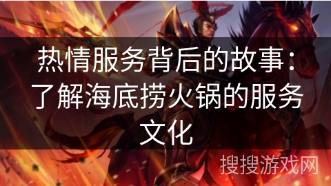 热情服务背后的故事：了解海底捞火锅的服务文化