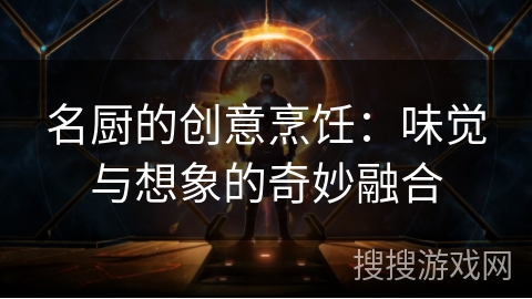 名厨的创意烹饪：味觉与想象的奇妙融合