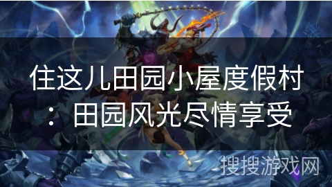 住这儿田园小屋度假村:田园风光尽情享受 住这儿田园小屋度假村:田园风光尽情享受