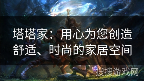 塔塔家：用心为您创造舒适、时尚的家居空间