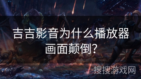 吉吉影音为什么播放器画面颠倒？