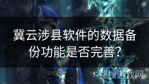 冀云涉县软件的数据备份功能是否完善？