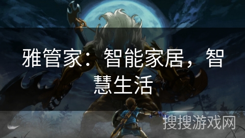 雅管家:智能家居,智慧生活 雅管家:智能家居,智慧生活