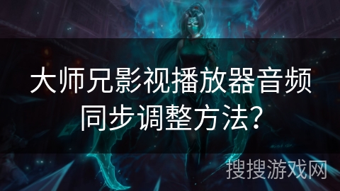 大师兄影视播放器音频同步调整方法？