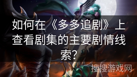 如何在《多多追剧》上查看剧集的主要剧情线索？