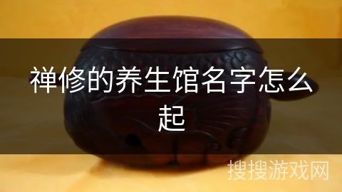 禅修的养生馆名字怎么起 禅修的养生馆名字怎么起