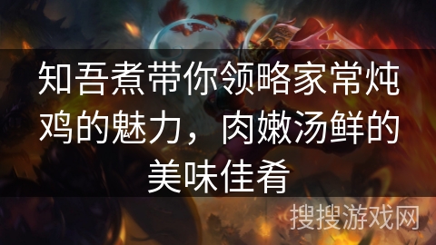 知吾煮带你领略家常炖鸡的魅力，肉嫩汤鲜的美味佳肴