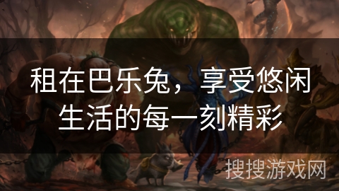 租在巴乐兔，享受悠闲生活的每一刻精彩