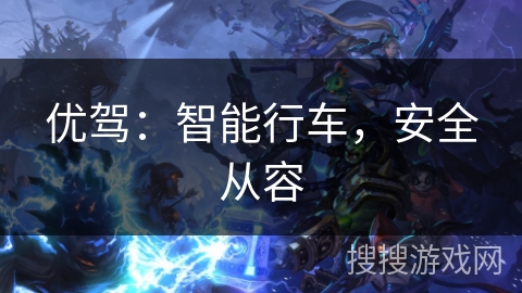 优驾:智能行车,安全从容 优驾:智能行车,安全从容