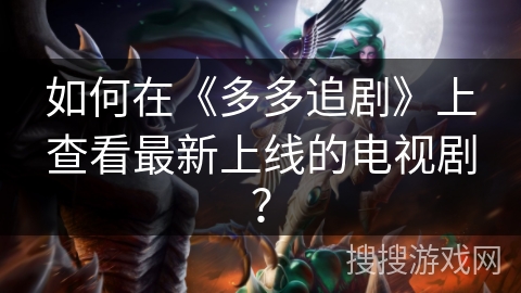 如何在《多多追剧》上查看最新上线的电视剧？