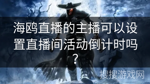 海鸥直播的主播可以设置直播间活动倒计时吗? 海鸥直播的主播可以设置直播间活动倒计时吗?