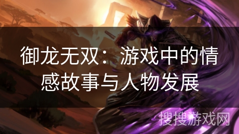御龙无双：游戏中的情感故事与人物发展