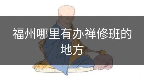 福州哪里有办禅修班的地方 福州哪里有办禅修班的地方