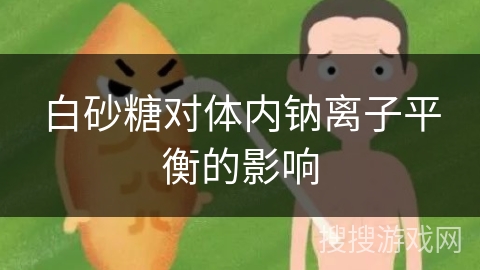 白砂糖对体内钠离子平衡的影响 白砂糖对体内钠离子平衡的影响