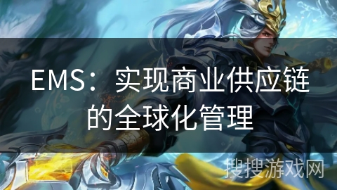 EMS:实现商业供应链的全球化管理 EMS:实现商业供应链的全球化管理