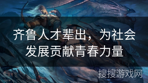 齐鲁人才辈出,为社会发展贡献青春力量 齐鲁人才辈出,为社会发展贡献青春力量