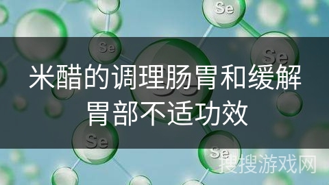 米醋的调理肠胃和缓解胃部不适功效