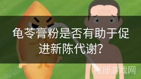 龟苓膏粉是否有助于促进新陈代谢？