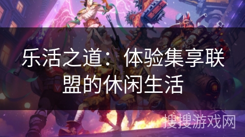 乐活之道:体验集享联盟的休闲生活 乐活之道:体验集享联盟的休闲生活