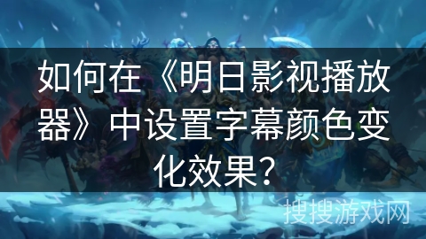 如何在《明日影视播放器》中设置字幕颜色变化效果？