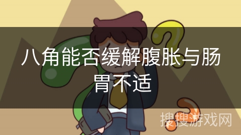 八角能否缓解腹胀与肠胃不适