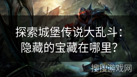 探索城堡传说大乱斗:隐藏的宝藏在哪里? 探索城堡传说大乱斗:隐藏的宝藏在哪里?