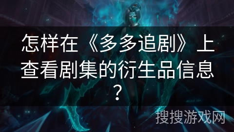 怎样在《多多追剧》上查看剧集的衍生品信息? 怎样在《多多追剧》上查看剧集的衍生品信息?