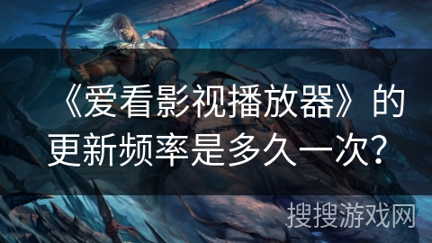 《爱看影视播放器》的更新频率是多久一次? 《爱看影视播放器》的更新频率是多久一次?