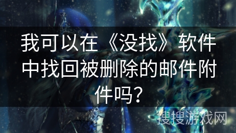 我可以在《没找》软件中找回被删除的邮件附件吗? 我可以在《没找》软件中找回被删除的邮件附件吗?